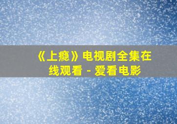 《上瘾》电视剧全集在线观看 - 爱看电影